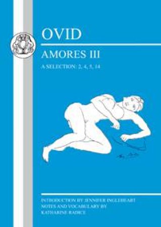 Ovid: Amores III, a Selection: 2, 4, 5, 14 by Jennifer Ingleheart & Katharine Radice