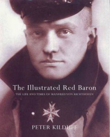 The Illustrated Red Baron: Manfred Von Richthofen by Peter Kilduff