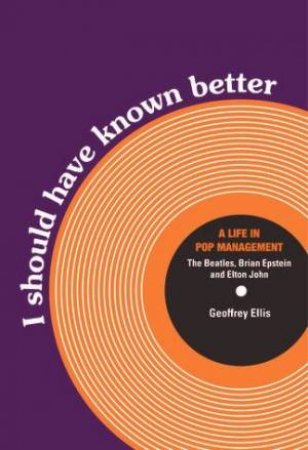 I Should Have Known Better: A Life In Pop Management by Geoffrey Ellis