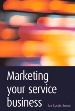 Marketing Your Service Business by Ian Ruskin-Brown