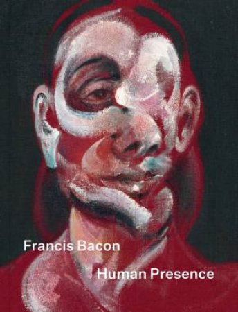 Francis Bacon: Human Presence by Rosie Broadley & Richard Calvocoressi & James Hall & Martin Harrison & Carol Jacobi & John Maybury & Sophie Pretorius & Gregory Salter & Gerogia Atienza & Tanya Bentkey