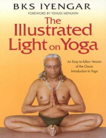 The Illustrated Light On Yoga by B K S Iyengar