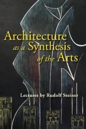 Architecture as a Synthesis of the Arts by Rudolf Steiner & Christian Thal-Jantzen & Johanna Collis