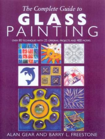 The Complete Guide To Glass Painting by Alan Gear & Barry L Freestone