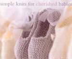 Simple Knits For Cherished Babies