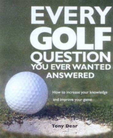 Every Golf Question You Evern Wanted Answered by Tony Dear