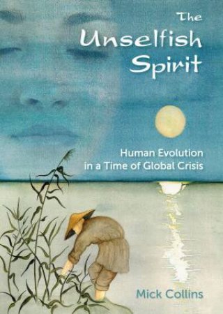 Unselfish Spirit: Human Evolution in a Time of Global Crisis by MICK COLLINS