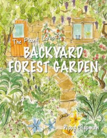 Plant Lover's Backyard Forest Garden: Trees, Fruit and Veg in Small Spaces by PIPPA CHAPMAN