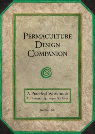 Permaculture Design Companion: A Practical Workbook For Integrating People & Places by JASMINE DALE