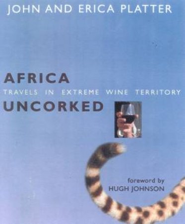 Africa Uncorked: Travels In Extreme Wine Country by John & Erica Platter