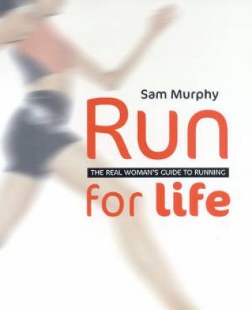 Run For Life: The Real Woman's Guide To Running by Sam Murphy