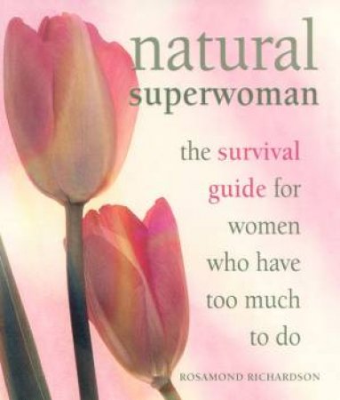 Natural Superwoman: The Survival Guide For Women Who Have Too Much To Do by Rosamond Richardson