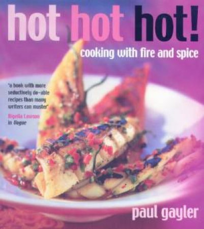 Hot Hot Hot: Cooking With Fire And Spice by Paul Gayler