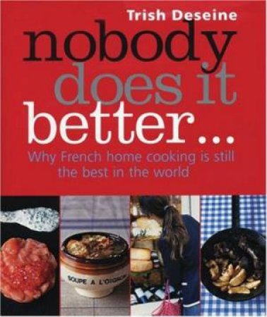 Nobody Does It Better: Why French Home Cooking Is Still the Best In the World by Trish Deseine