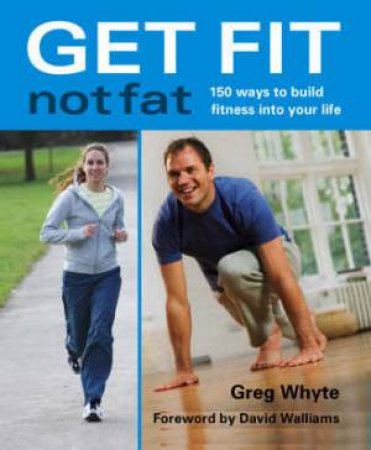 Get Fit Not Fat 150 Ways to Build Fitness Into Your Life by Greg Whyte