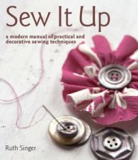 Sew It Up A Modern Manual of Practical and Decorative Sewing Techniques