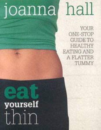 Eat Yourself Thin: Your One-Stop Guide to Healthy Eating and A Flatter Tummy by Joanna Hall