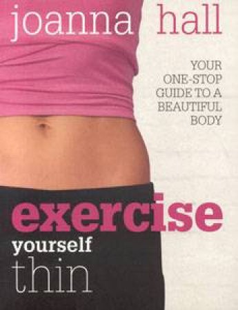 Exercise Yourself Thin: Your One-Stop Guide to a Beautiful Body by Joanna Hall