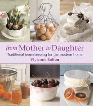 From Mother to Daughter: Traditional Housekeeping for the Modern Home by Viviene Bolton