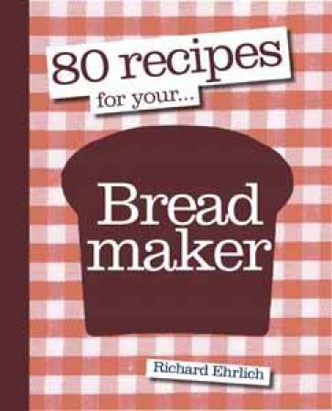 80 Recipes for Your Breadmaker by Richard Ehrlich