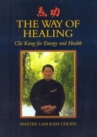 The Way Of Healing: Chi Kung For Energy And Health by Master Lam Kam Chuen