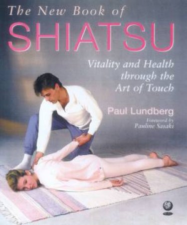 The New Book Of Shiatsu by Paul Lundberg