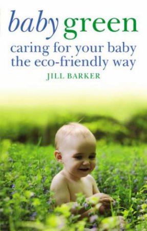 Baby Green: Caring for Your Baby the Eco-Friendly by Jill Barker