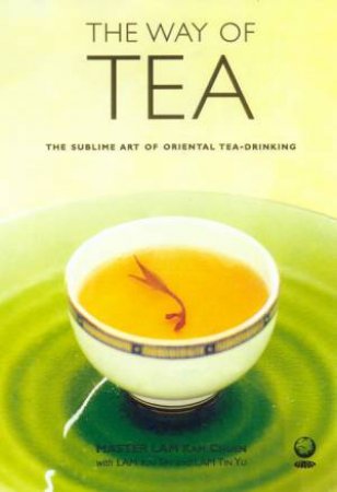 The Way Of Tea: The Sublime Art Of Oriental Tea-Drinking by Master Lam Kam Chuen & Lam Kai Sin & Lam Tin Yu