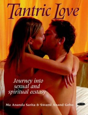 Tantric Love: Journey Into Sexual And Spiritual Ecstasy by Ma Ananda Sarita & Swami Anand Geho