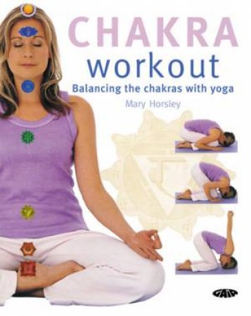 Chakra Workout: Balancing The Chakras With Yoga by Mary Horsley