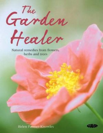 The Garden Healer: Natural Remedies From Flowers, Herbs And Trees by Helen Farmer-Knowles