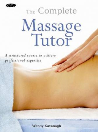 Complete Massage Tutor by Wendy Kavanagh