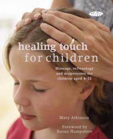 Healing Touch for Children: Massage, Reflexology and Acupressure for Children aged 4-12 by Mary Atkinson