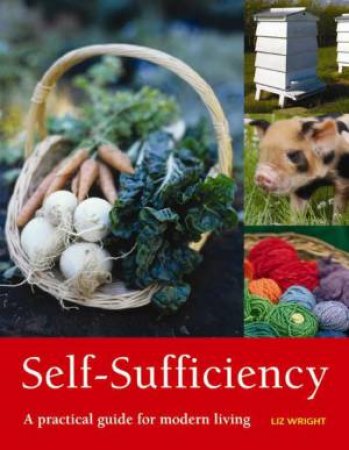 Self-Sufficiency: A Practical Guide for Modern Living by Liz Wright