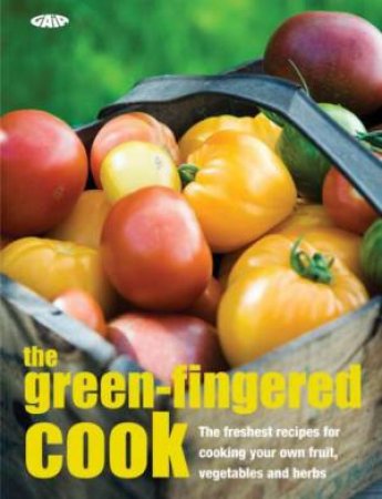 Green-Fingered Cook: The freshest recipes for cooking your own fruit, vegetables and herbs by Gaia