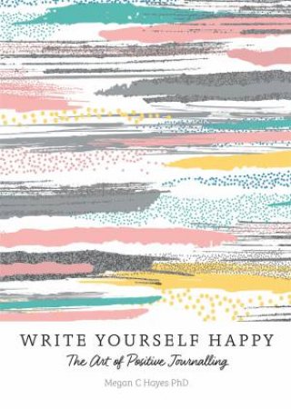 Write Yourself Happy by Megan C Hayes PhD