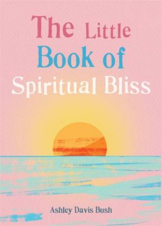 The Little Book Of Spiritual Bliss by Ashley Davis Bush