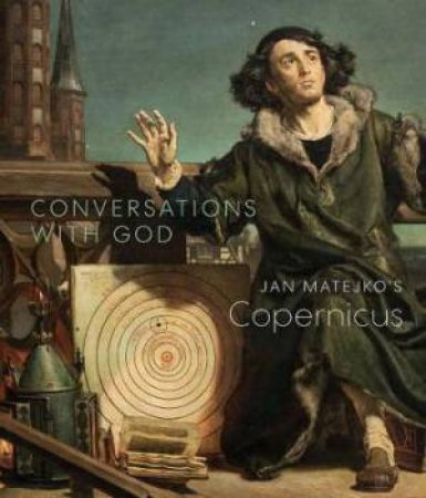 Conversations With God: Jan Matejko's Copernicus by Christopher Riopelle & Andrzej Szczerski & Owen Gingerich