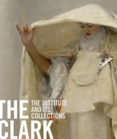 Clark: The Institute and Its Collections by CINFORTI MICHAEL AND CASSINS MICHAEL