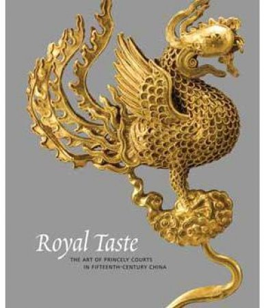 Royal Taste: The Art of Princely Courts in Fifteenth-Century China by JEREMY ZHANG FAN