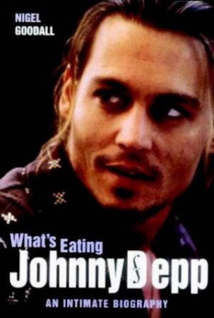 Whats Eating Johnny Depp: An Intimate Biography by Nigel Goodall