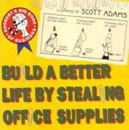 Build A Better Life By Stealing Office Supplies: Dogbert's Big Book Of Business by Scott Adams