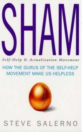 Sham: How The Gurus Of The Self-Help Movement Make Us Helpless by Steve Salerno