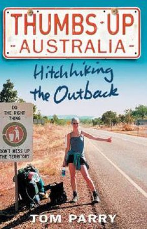 Thumbs Up Australia: Hitchhiking The Outback by Tom Parry