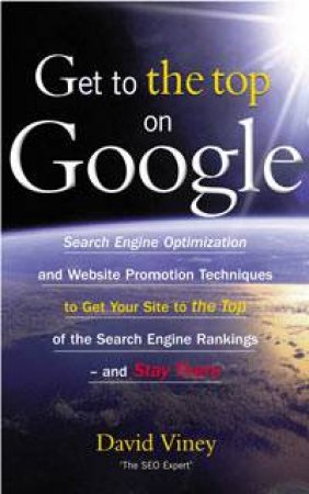 Get To The Top On Google: Search Engine Optimisation And Website Promotion Techniques by David Viney