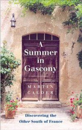 A Summer In Gascony: Discovering The Other South Of France by Martin Calder