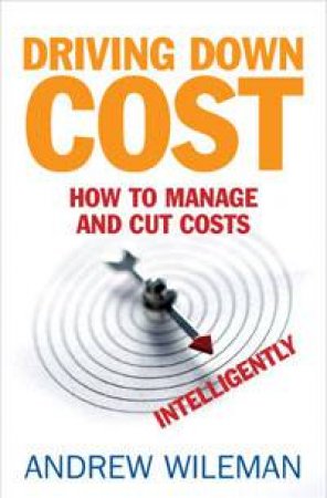 Driving Down Cost: How to Mange and Cut Costs Intelligently by Andrew Wileman