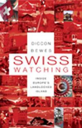 Swiss Watching: Inside Europe's Landlocked Island by Diccon Bewes