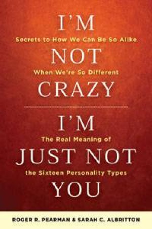 I'm Not Crazy, I'm Just Not You: The Real Meaning of the 16 Personality Types by Roger Pearman & Sarah C. Albritton