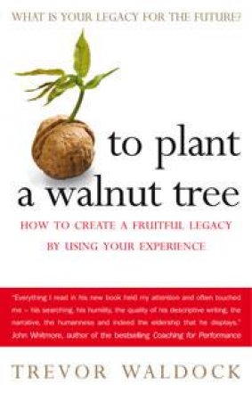 To Plant a Walnut Tree: How To Create A Fruitful Legacy By Using by Trevor Waldcock